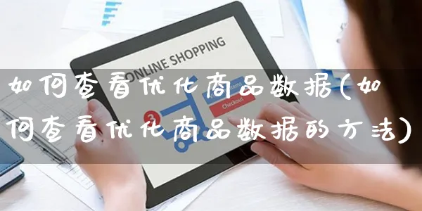 如何查看优化商品数据(如何查看优化商品数据的方法)_https://www.czttao.com_电商问答_第1张