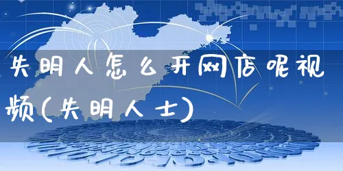 失明人怎么开网店呢视频(失明人士)_https://www.czttao.com_店铺装修_第1张