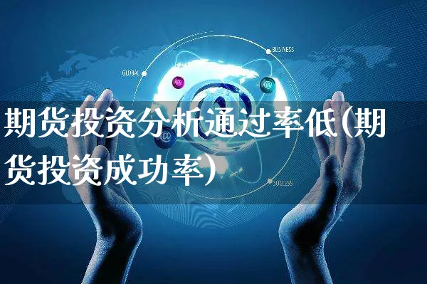 期货投资分析通过率低(期货投资成功率)_https://www.czttao.com_电商运营_第1张