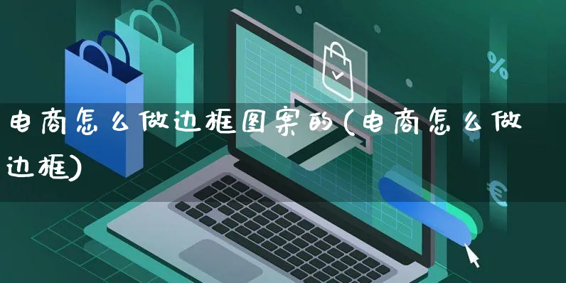 电商怎么做边框图案的(电商怎么做边框)_https://www.czttao.com_电商运营_第1张