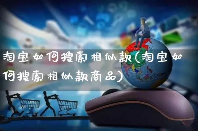 淘宝如何搜索相似款(淘宝如何搜索相似款商品)_https://www.czttao.com_淘宝电商_第1张