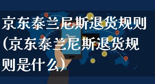 京东泰兰尼斯退货规则(京东泰兰尼斯退货规则是什么)_https://www.czttao.com_京东电商_第1张