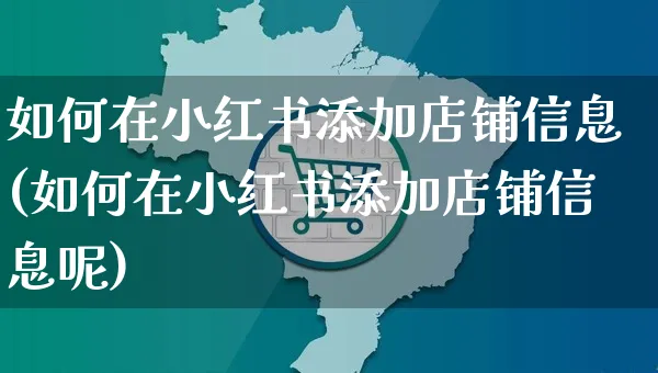 如何在小红书添加店铺信息(如何在小红书添加店铺信息呢)_https://www.czttao.com_小红书_第1张