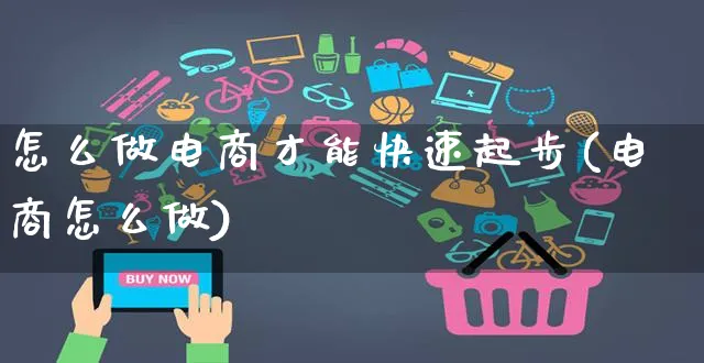 怎么做电商才能快速起步(电商怎么做)_https://www.czttao.com_京东电商_第1张