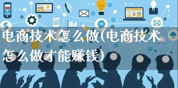 电商技术怎么做(电商技术怎么做才能赚钱)_https://www.czttao.com_抖音小店_第1张