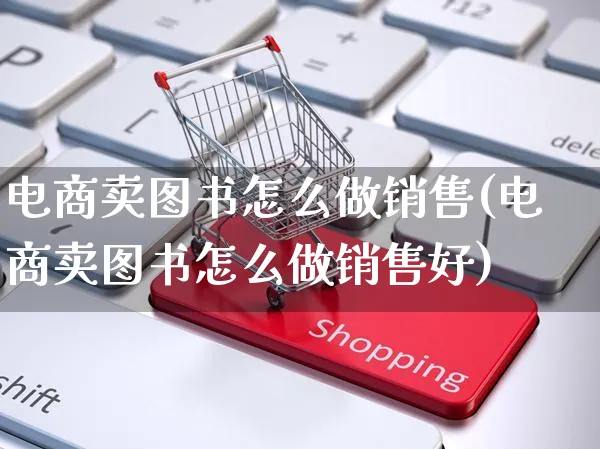 电商卖图书怎么做销售(电商卖图书怎么做销售好)_https://www.czttao.com_开店技巧_第1张