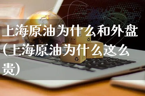 上海原油为什么和外盘(上海原油为什么这么贵)_https://www.czttao.com_亚马逊电商_第1张