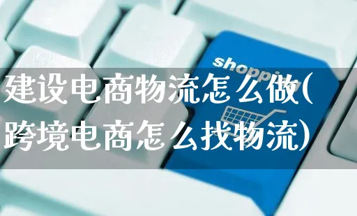 建设电商物流怎么做(跨境电商怎么找物流)_https://www.czttao.com_闲鱼电商_第1张