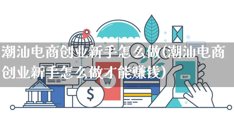 潮汕电商创业新手怎么做(潮汕电商创业新手怎么做才能赚钱)_https://www.czttao.com_抖音小店_第1张