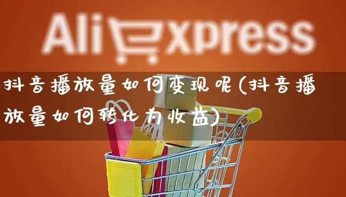 抖音播放量如何变现呢(抖音播放量如何转化为收益)_https://www.czttao.com_拼多多电商_第1张
