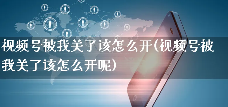 视频号被我关了该怎么开(视频号被我关了该怎么开呢)_https://www.czttao.com_视频/直播带货_第1张