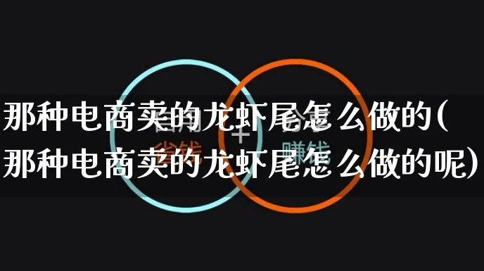 那种电商卖的龙虾尾怎么做的(那种电商卖的龙虾尾怎么做的呢)_https://www.czttao.com_电商问答_第1张