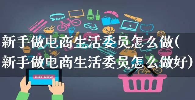 新手做电商生活委员怎么做(新手做电商生活委员怎么做好)_https://www.czttao.com_电商运营_第1张