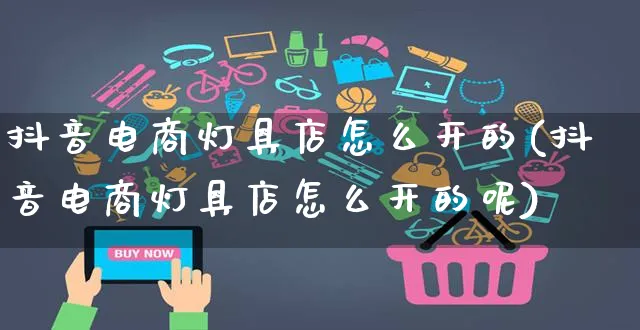 抖音电商灯具店怎么开的(抖音电商灯具店怎么开的呢)_https://www.czttao.com_抖音小店_第1张