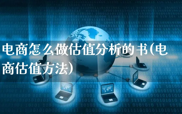 电商怎么做估值分析的书(电商估值方法)_https://www.czttao.com_电商运营_第1张