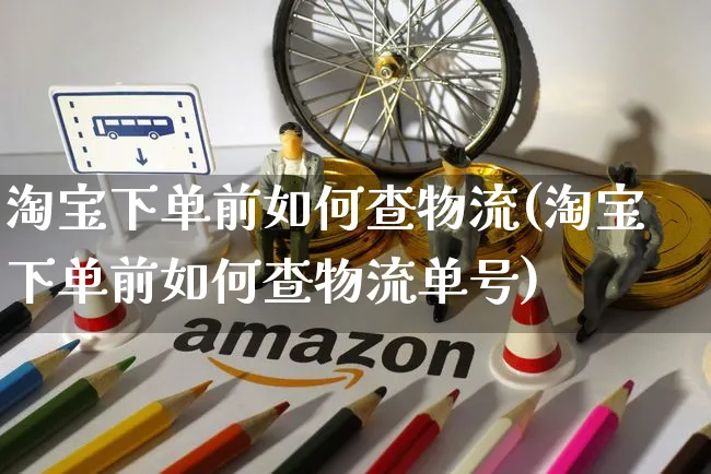 淘宝下单前如何查物流(淘宝下单前如何查物流单号)_https://www.czttao.com_淘宝电商_第1张