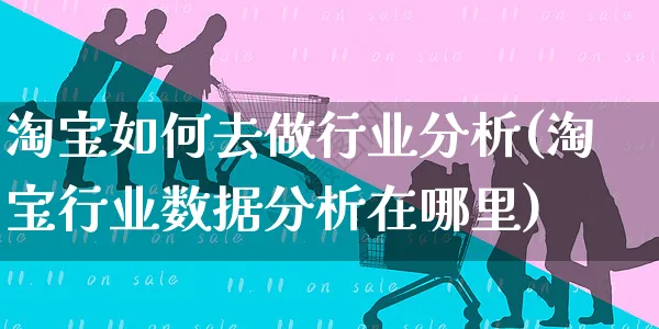 淘宝如何去做行业分析(淘宝行业数据分析在哪里)_https://www.czttao.com_淘宝电商_第1张