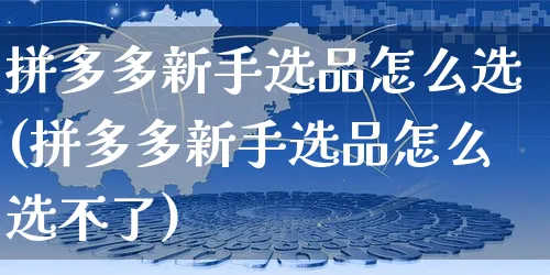 拼多多新手选品怎么选(拼多多新手选品怎么选不了)_https://www.czttao.com_拼多多电商_第1张