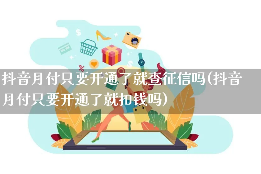 抖音月付只要开通了就查征信吗(抖音月付只要开通了就扣钱吗)_https://www.czttao.com_京东电商_第1张