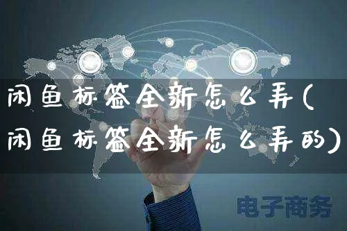 闲鱼标签全新怎么弄(闲鱼标签全新怎么弄的)_https://www.czttao.com_闲鱼电商_第1张