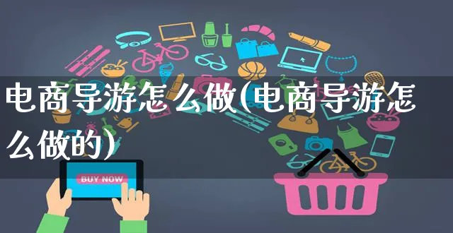 电商导游怎么做(电商导游怎么做的)_https://www.czttao.com_开店技巧_第1张