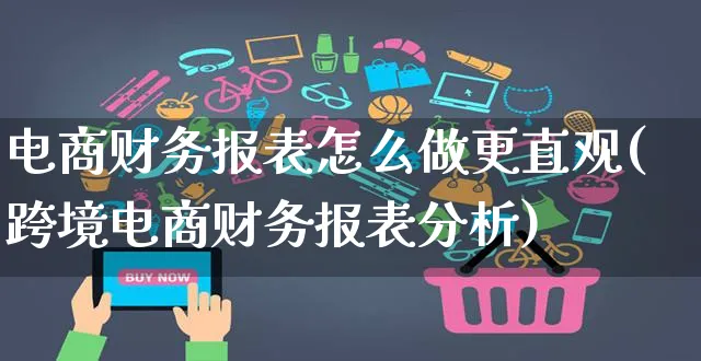 电商财务报表怎么做更直观(跨境电商财务报表分析)_https://www.czttao.com_拼多多电商_第1张