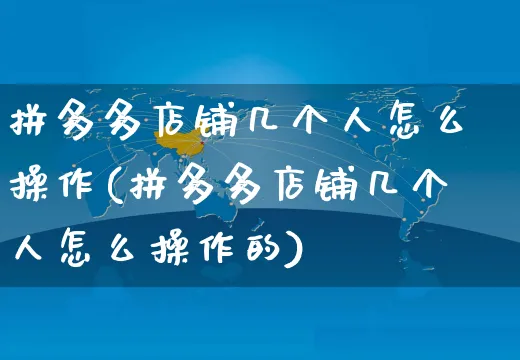 拼多多店铺几个人怎么操作(拼多多店铺几个人怎么操作的)_https://www.czttao.com_拼多多电商_第1张