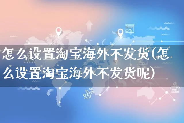 怎么设置淘宝海外不发货(怎么设置淘宝海外不发货呢)_https://www.czttao.com_亚马逊电商_第1张