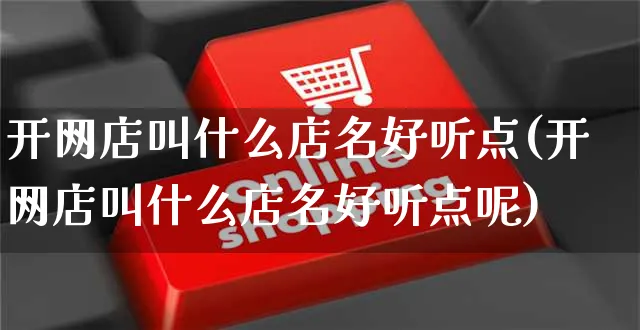 开网店叫什么店名好听点(开网店叫什么店名好听点呢)_https://www.czttao.com_开店技巧_第1张