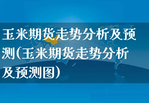 玉米期货走势分析及预测(玉米期货走势分析及预测图)_https://www.czttao.com_抖音小店_第1张