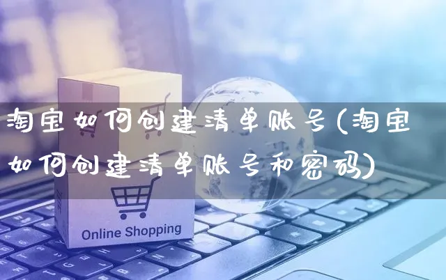 淘宝如何创建清单账号(淘宝如何创建清单账号和密码)_https://www.czttao.com_淘宝电商_第1张