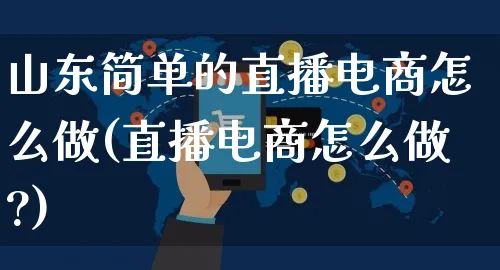 山东简单的直播电商怎么做(直播电商怎么做?)_https://www.czttao.com_电商运营_第1张