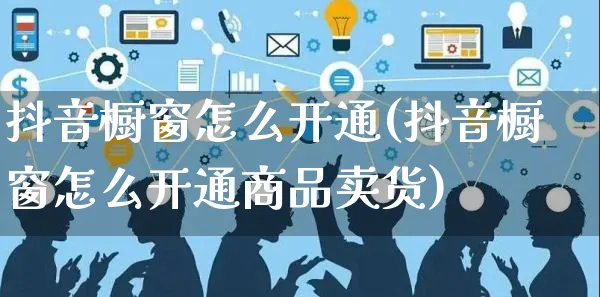 抖音橱窗怎么开通(抖音橱窗怎么开通商品卖货)_https://www.czttao.com_京东电商_第1张