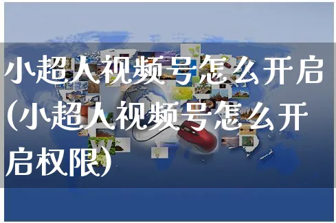 小超人视频号怎么开启(小超人视频号怎么开启权限)_https://www.czttao.com_视频/直播带货_第1张