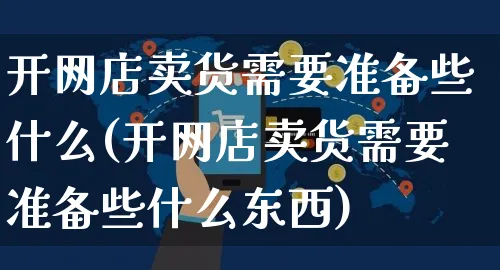 开网店卖货需要准备些什么(开网店卖货需要准备些什么东西)_https://www.czttao.com_店铺规则_第1张