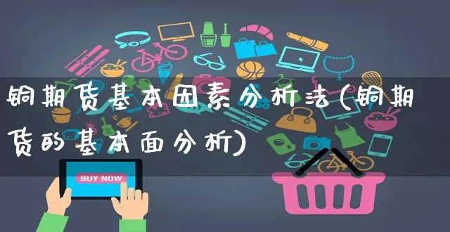 铜期货基本因素分析法(铜期货的基本面分析)_https://www.czttao.com_店铺规则_第1张