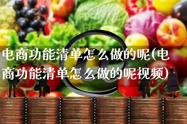 电商功能清单怎么做的呢(电商功能清单怎么做的呢视频)_https://www.czttao.com_抖音小店_第1张