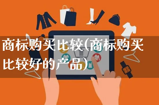 商标购买比较(商标购买比较好的产品)_https://www.czttao.com_京东电商_第1张