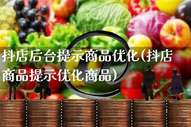 抖店后台提示商品优化(抖店商品提示优化商品)_https://www.czttao.com_抖音小店_第1张