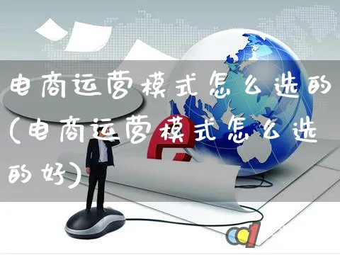 电商运营模式怎么选的(电商运营模式怎么选的好)_https://www.czttao.com_抖音小店_第1张