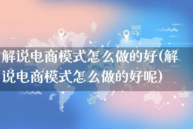 解说电商模式怎么做的好(解说电商模式怎么做的好呢)_https://www.czttao.com_电商问答_第1张