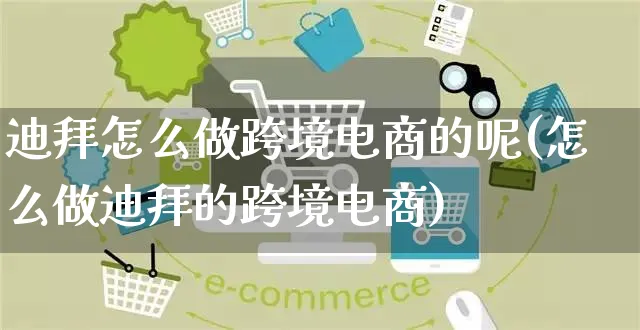 迪拜怎么做跨境电商的呢(怎么做迪拜的跨境电商)_https://www.czttao.com_开店技巧_第1张