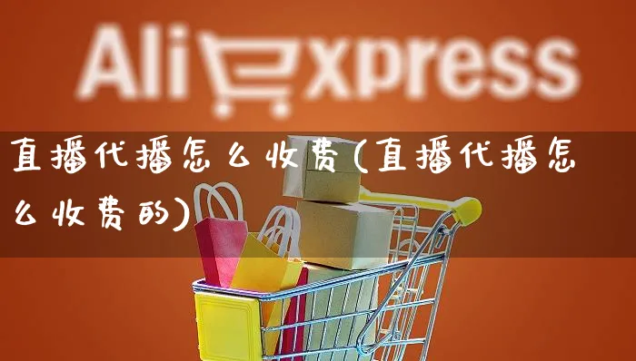 直播代播怎么收费(直播代播怎么收费的)_https://www.czttao.com_淘宝电商_第1张