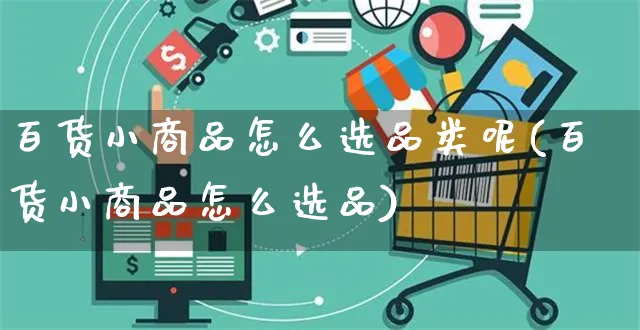 百货小商品怎么选品类呢(百货小商品怎么选品)_https://www.czttao.com_淘宝电商_第1张