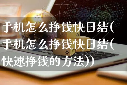 手机怎么挣钱快日结(手机怎么挣钱快日结(快速挣钱的方法))_https://www.czttao.com_抖音小店_第1张