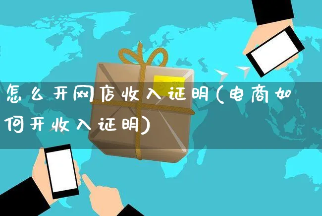 怎么开网店收入证明(电商如何开收入证明)_https://www.czttao.com_开店技巧_第1张