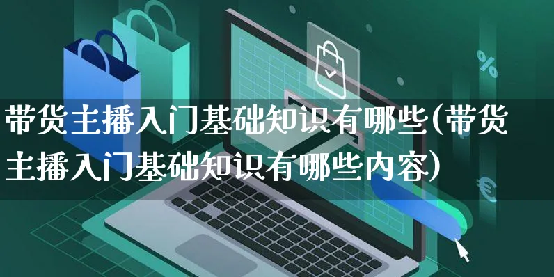 带货主播入门基础知识有哪些(带货主播入门基础知识有哪些内容)_https://www.czttao.com_拼多多电商_第1张