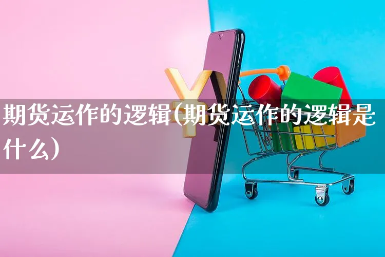 期货运作的逻辑(期货运作的逻辑是什么)_https://www.czttao.com_电商问答_第1张