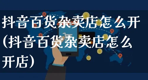 抖音百货杂卖店怎么开(抖音百货杂卖店怎么开店)_https://www.czttao.com_抖音小店_第1张