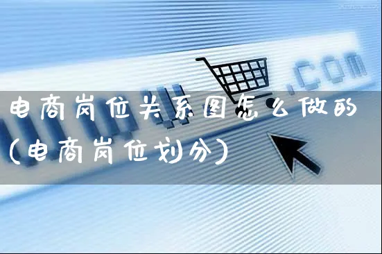 电商岗位关系图怎么做的(电商岗位划分)_https://www.czttao.com_电商运营_第1张